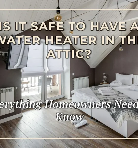 Is It Safe to Have a Water Heater in the Attic? Everything Homeowners Need to Know